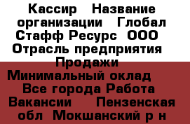 Кассир › Название организации ­ Глобал Стафф Ресурс, ООО › Отрасль предприятия ­ Продажи › Минимальный оклад ­ 1 - Все города Работа » Вакансии   . Пензенская обл.,Мокшанский р-н